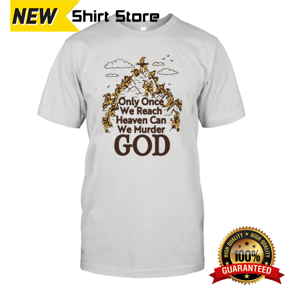 Only Once We Reach Heaven Can We Murder God T-shirt