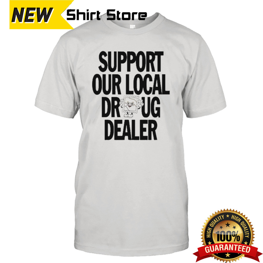 Support Our Local Drug Dealer T-shirt