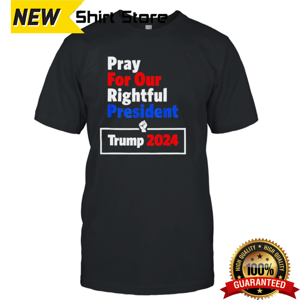 Support Pray For Our Rightful President Trump 2024 shirt