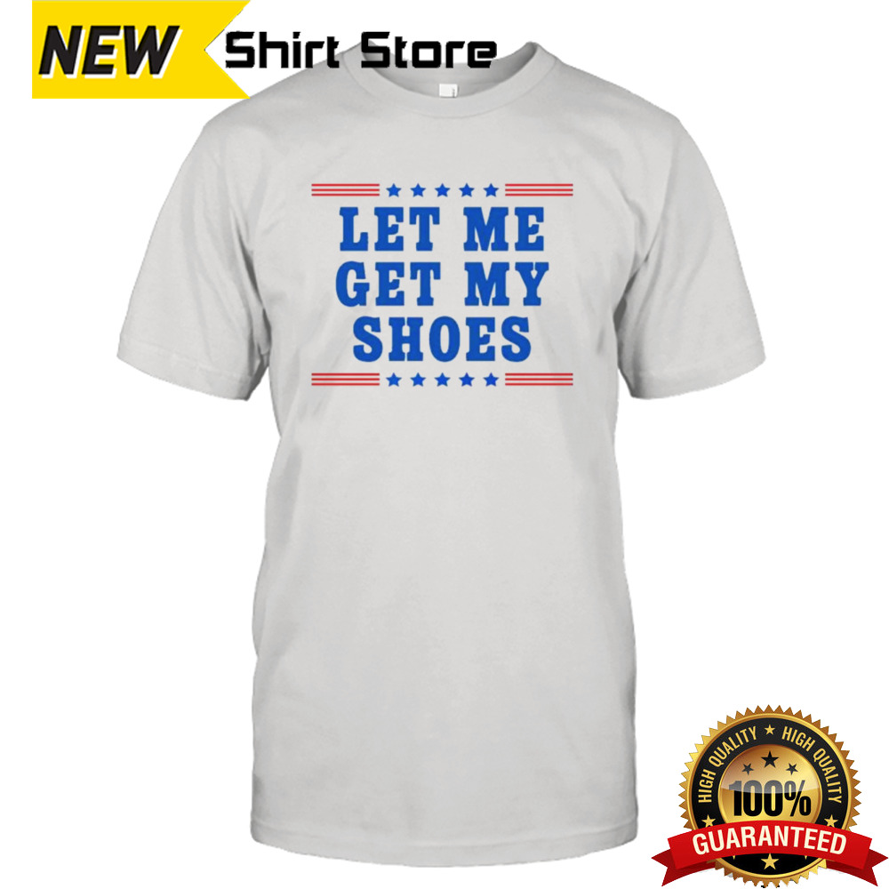 Trump 2024 Let Me Get My Shoes Trump T-Shirt