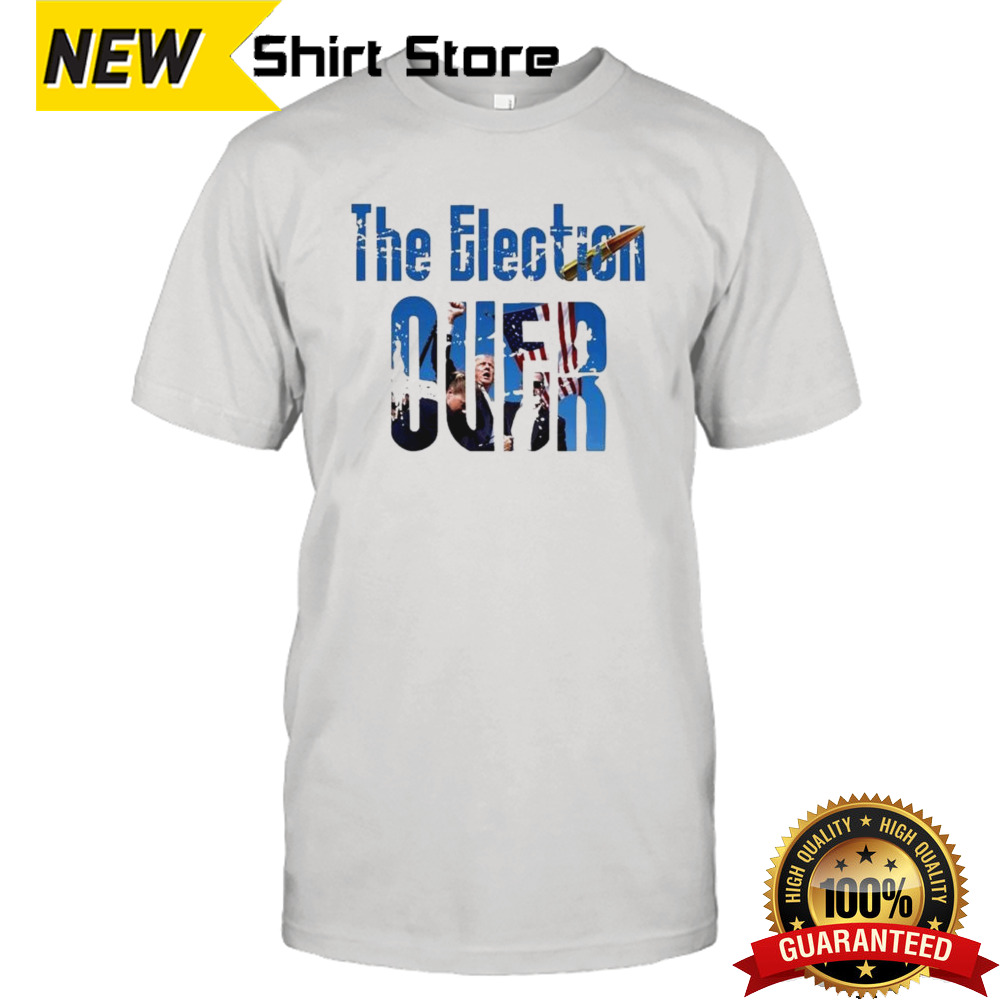 Trump Assassination Attempt The Election Over T-shirt