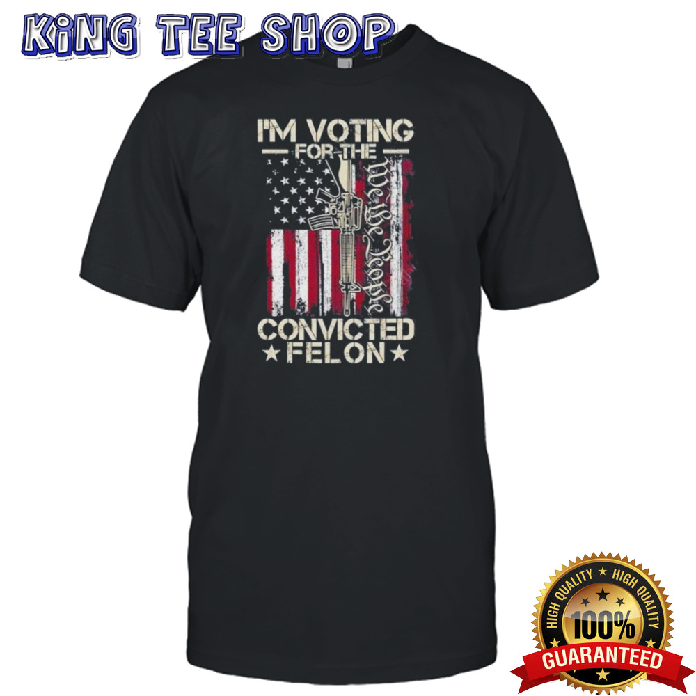 Trump I’m Voting For The Convicted Felon We The People Shirt