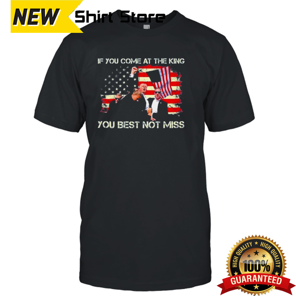 Trump Shooting 2024 If You Come At The King You Best Not Miss T shirt