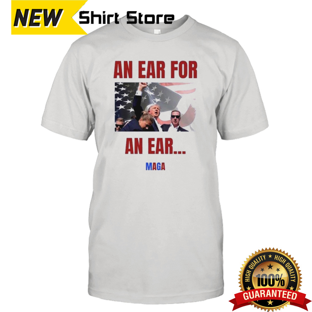 Trump Shot 2024 An Ear For An Ear Maga shirt