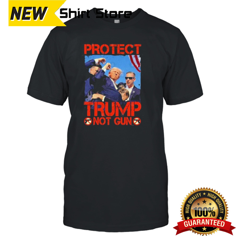 Trump Shot 2024 Protect Trump Not Gun Shirt