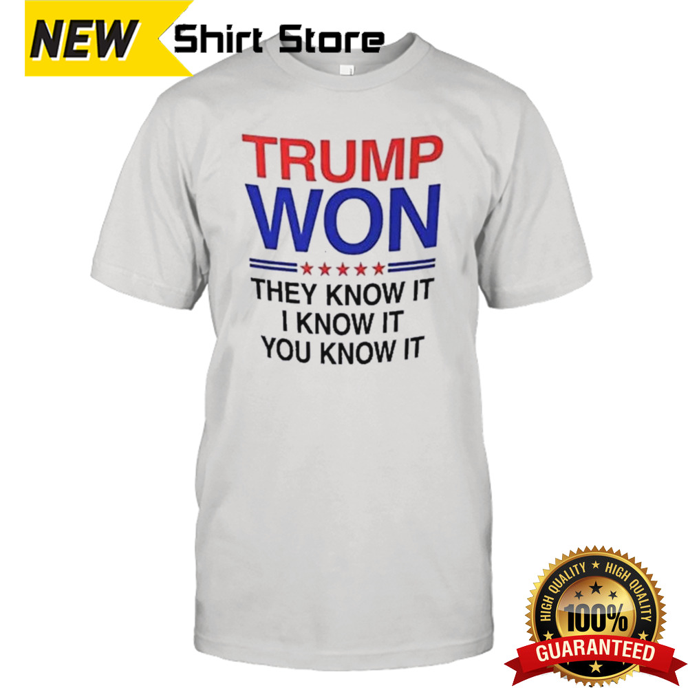 Trump Won They Know It I Know It You Know It Shirt