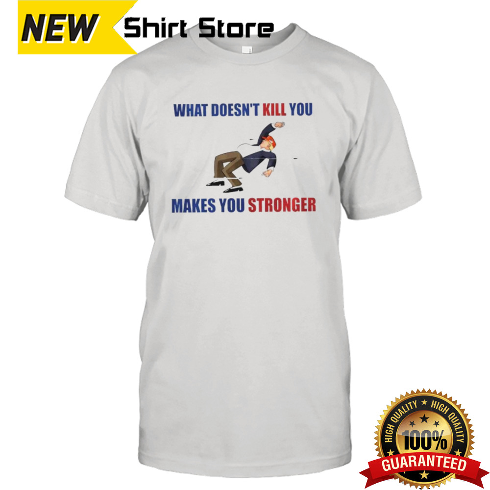 trump what doesn’t kill you makes you stronger shirt