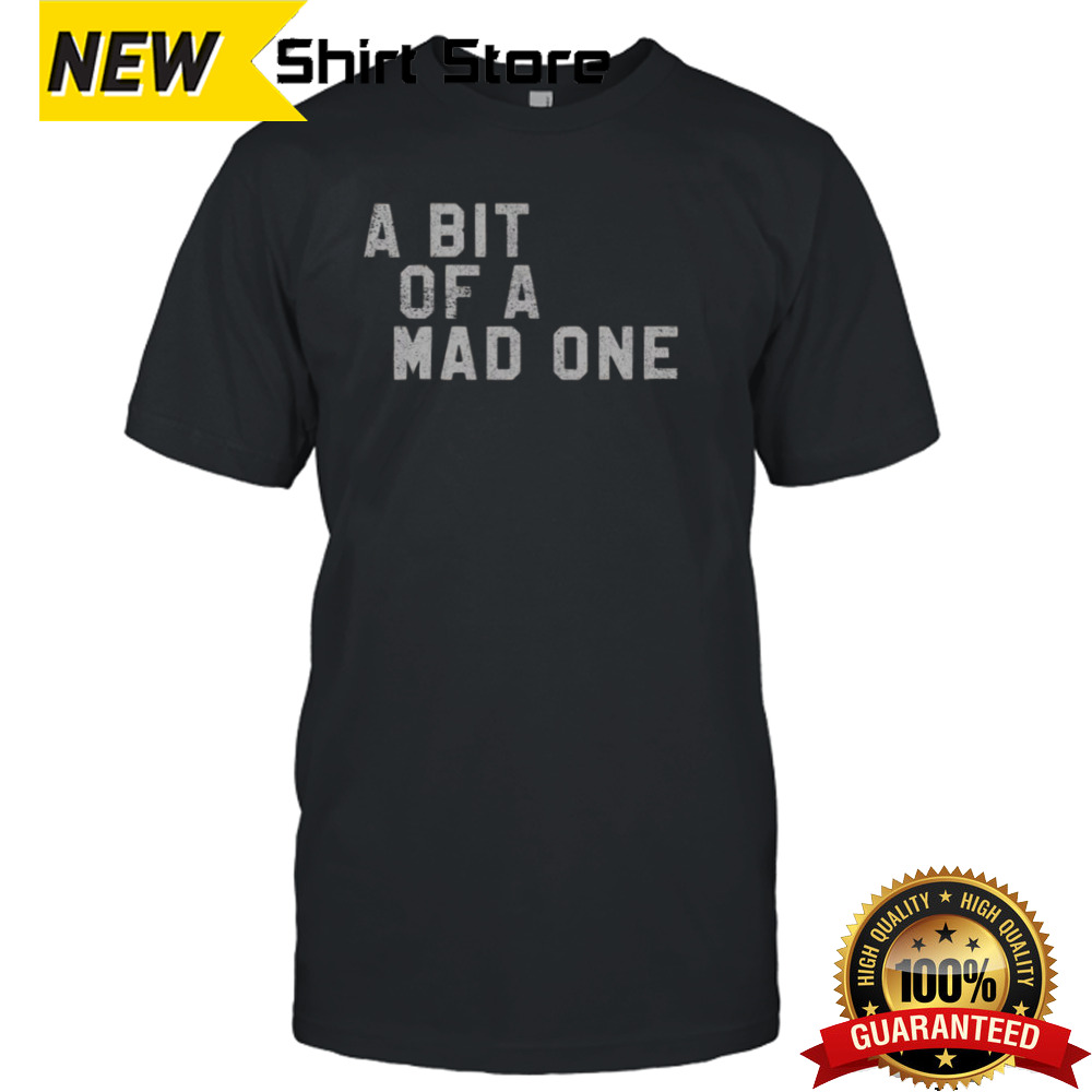 A Bit Of A Mad One T-shirt