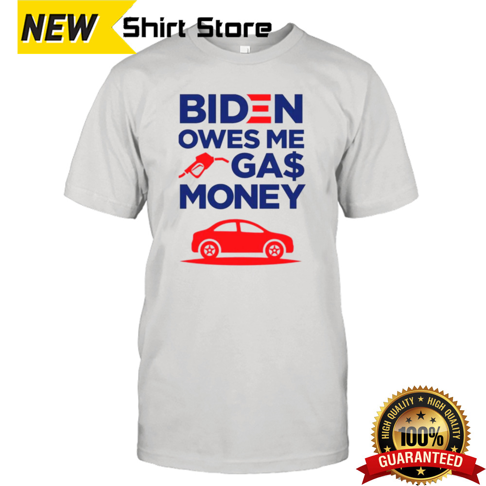 Biden Owes Me Gas Money Shirt