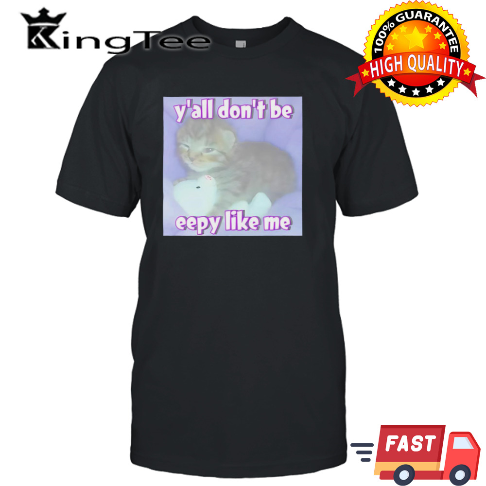 Cat Y’all Don’t Be Eepy Like Me Shirt