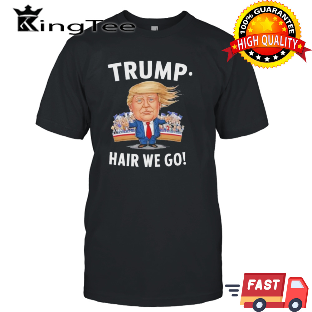 Donald Trump Hair We Go 2024 Shirt