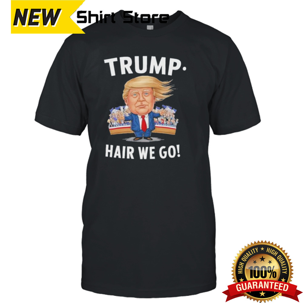 Donald Trump Hair We Go 2024 Shirt