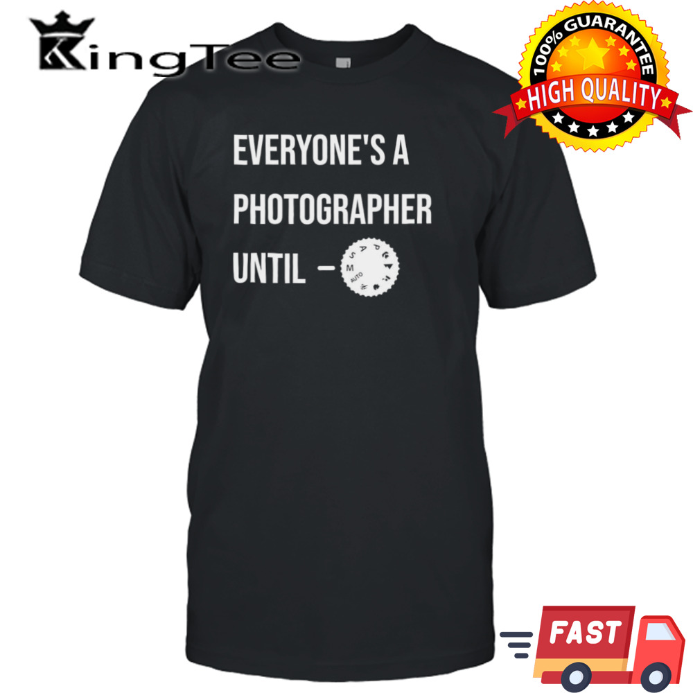 Everyone’s A Photographer Until Shirt