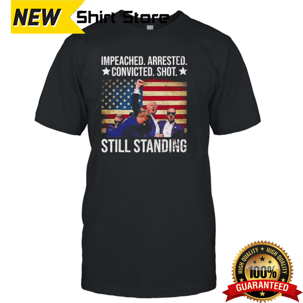 Impeached Arrested Convicted Shot Still Standing shirt