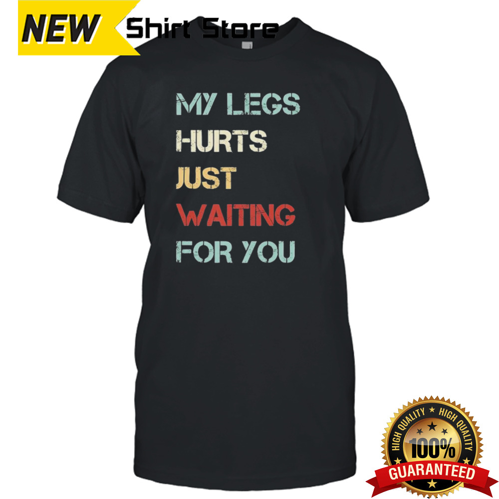 Saying My Legs Hurt Just Waiting For You Quote Shirt