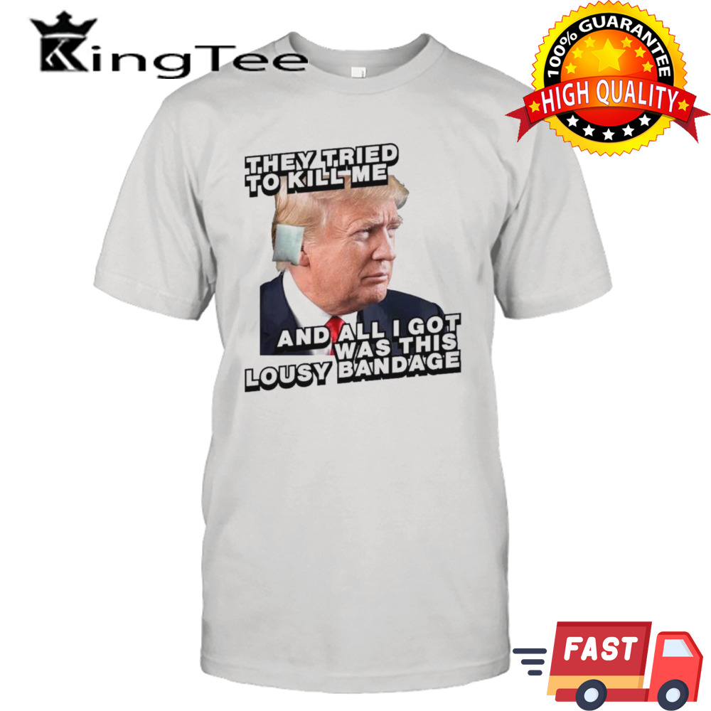 They Tried To Kill Me And All I Got Was This Lousy Bandage Trump Shot Shirt