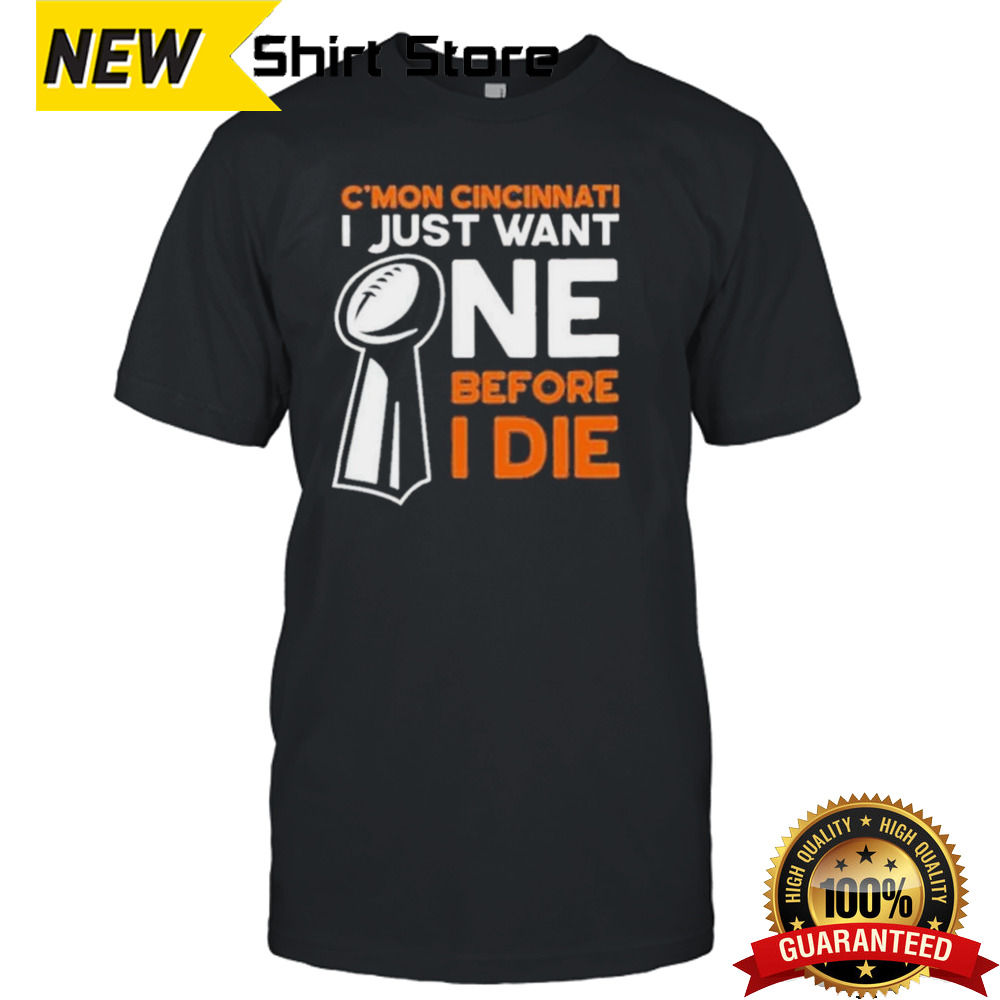 C’mon Cincinnati I Just Want Ne Before I Die shirt