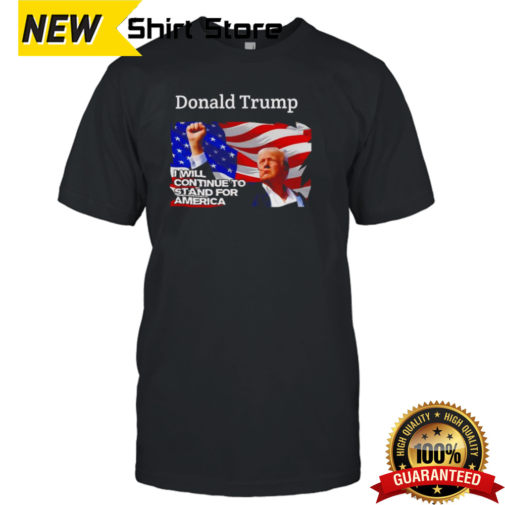 Donald Trump I Will Continue To Stand For America Shirt