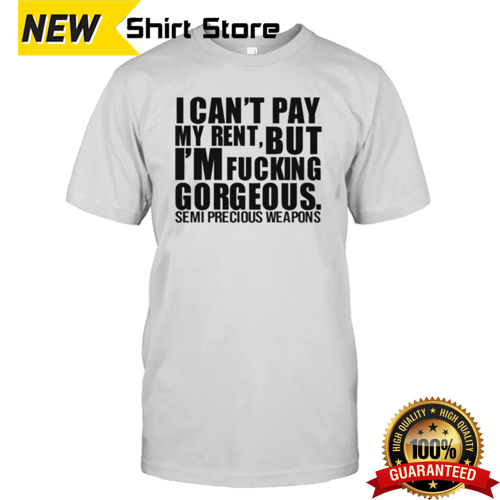 I Can’t Pay My Rent But I’m Fucking Gorgeous Semi Precious Weapons T-shirt