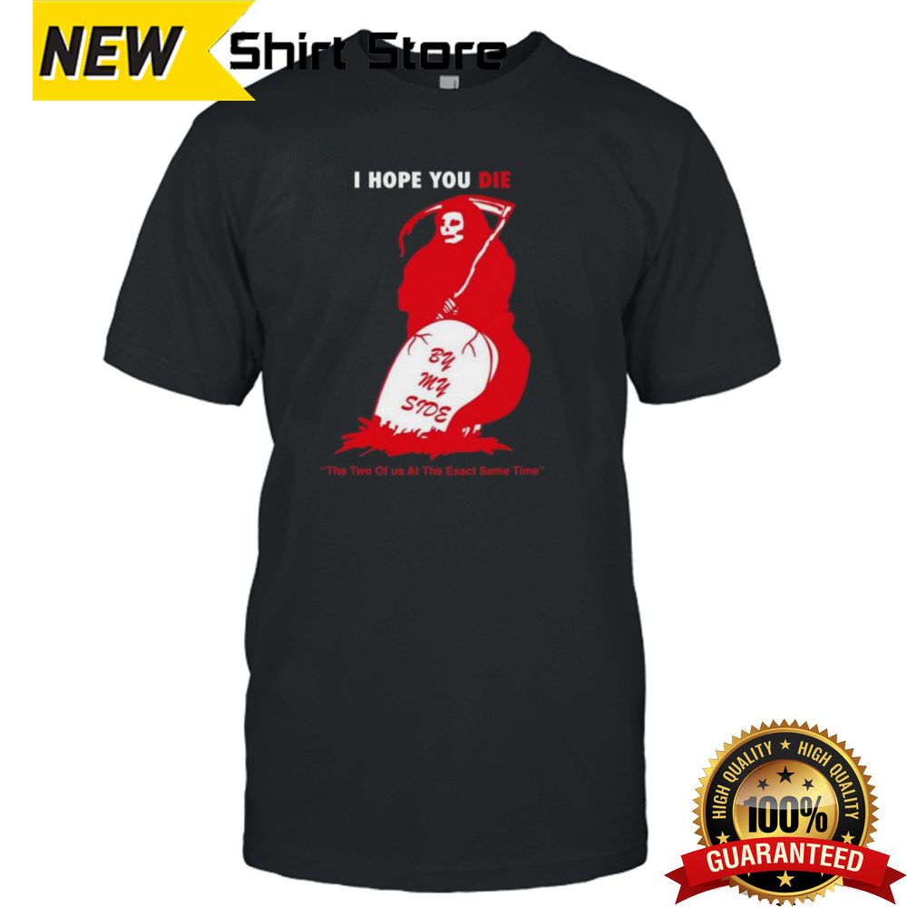 I Hope You Die By My Side By Renaissance Man T-shirt