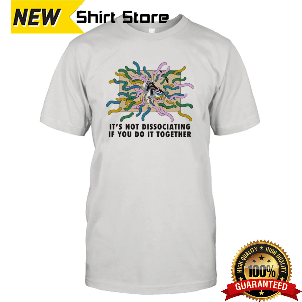 It’s Not Dissociating If You Do It Together by Renaissance Man Shirt