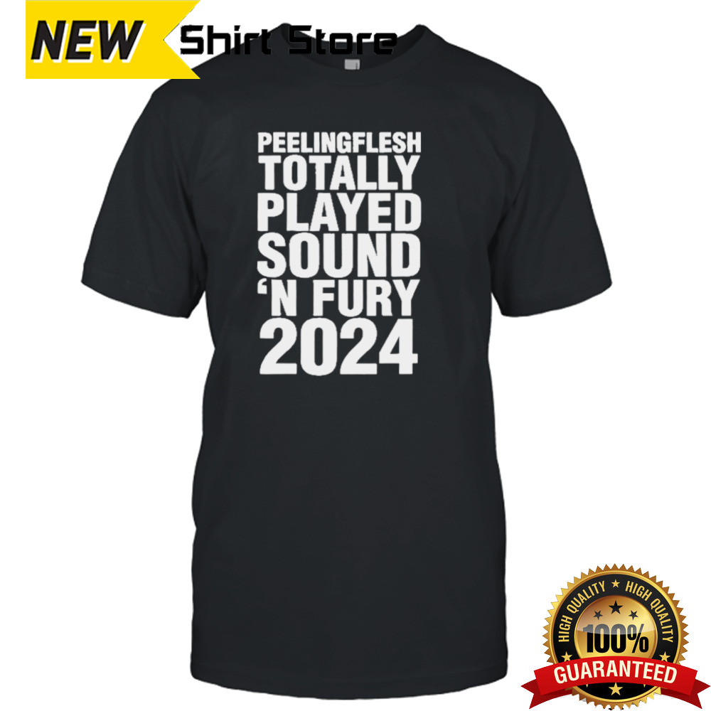 Peeling Flesh Totally Played Sound ‘N Fury 2024 shirt