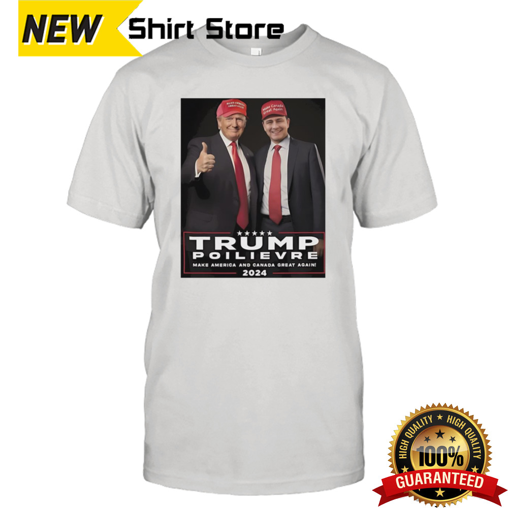 Trump And Pierre Poilievre Make America And Canada Great Again Shirt