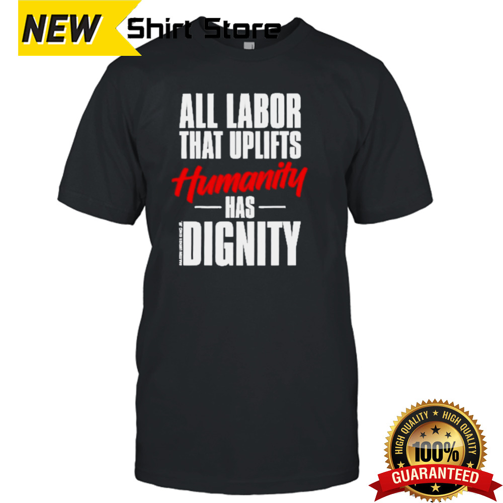 All Labor That Uplifts Humanity Has Dignity Shirt