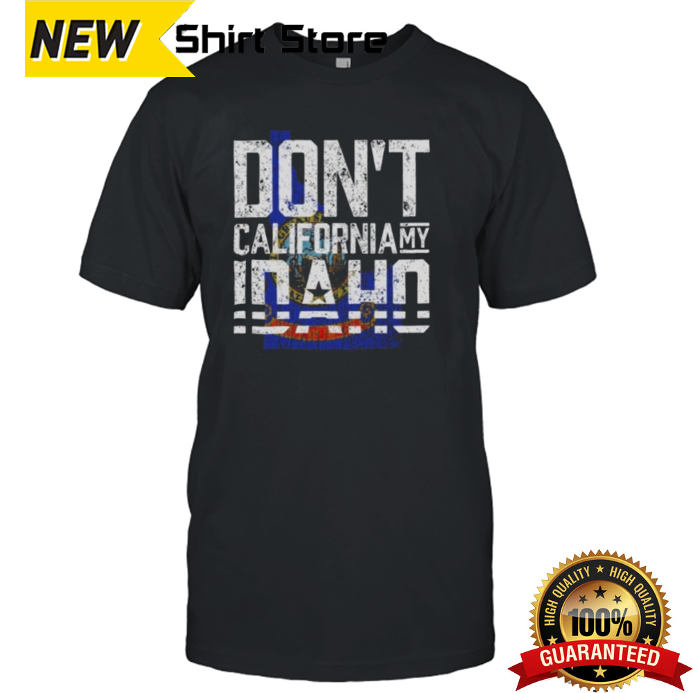 Don’t California My Idaho T-shirt