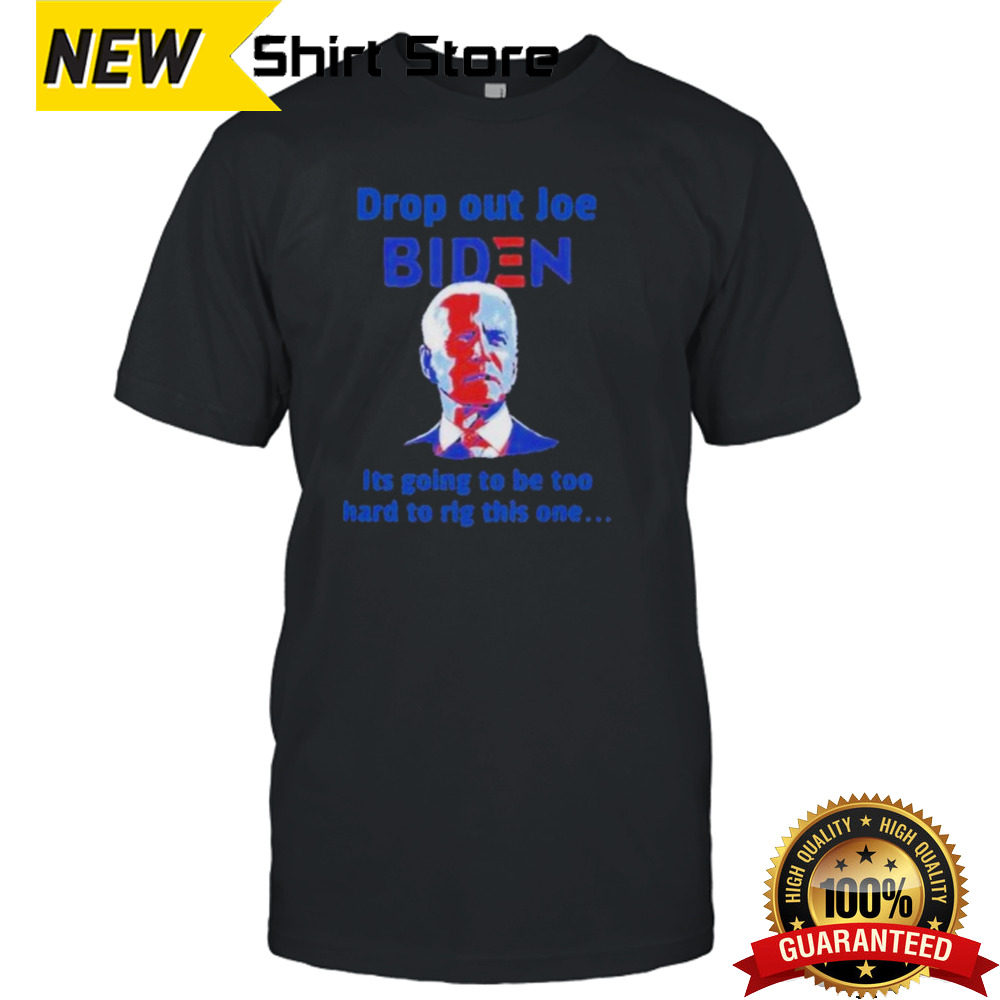 Drop Out Joe Biden It’s Going To Be Too Hard To Rig This One shirt