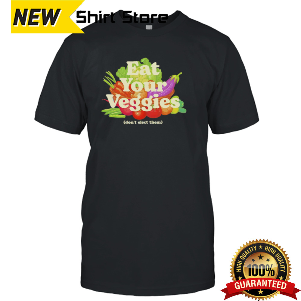 Eat Your Veggies Don’t Elect Them Shirt