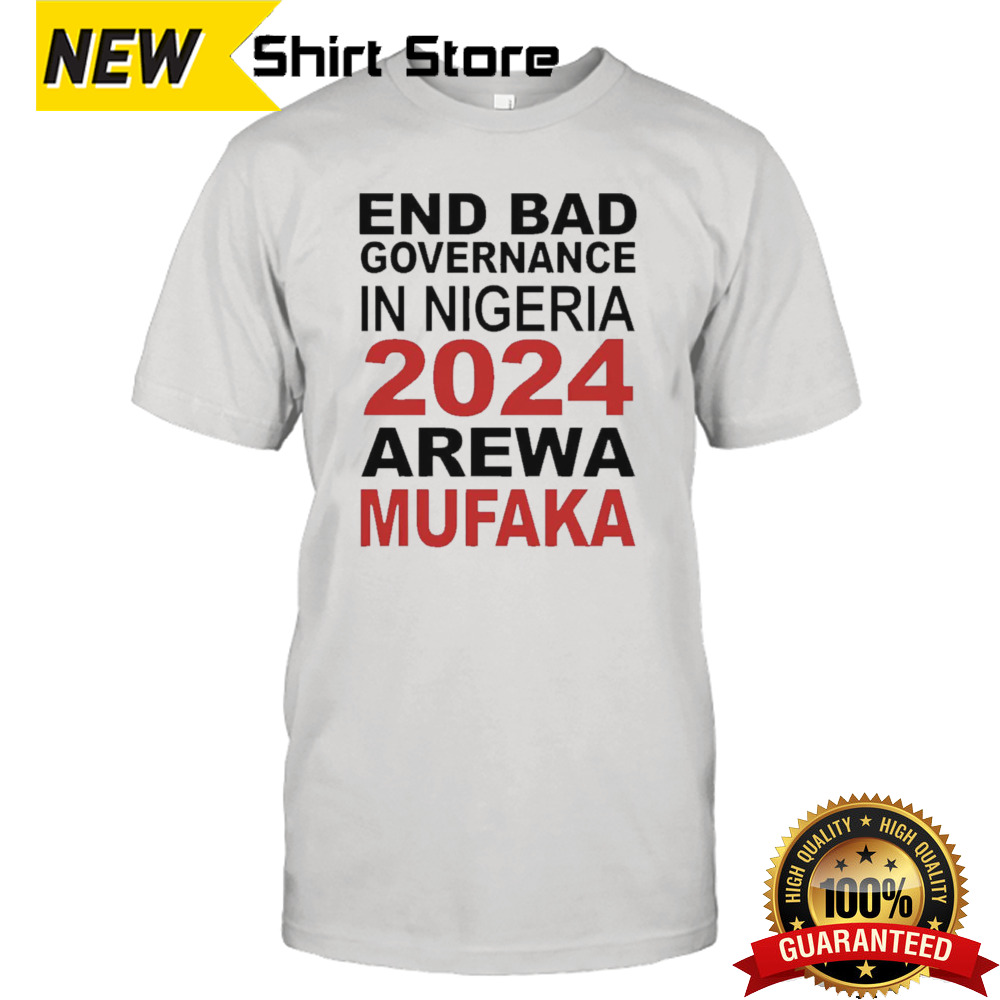 End Bad Governance In Nigeria 2024 Arewa Mufaka Shirt