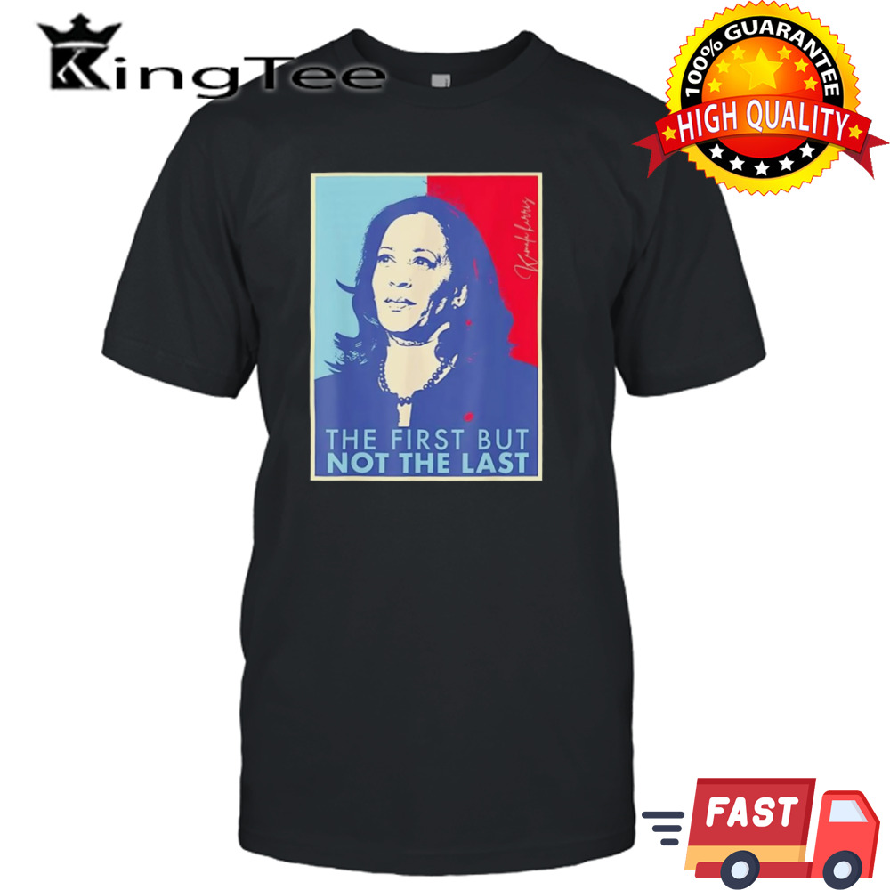 Kamala Harris The First But Not The Last Shirt