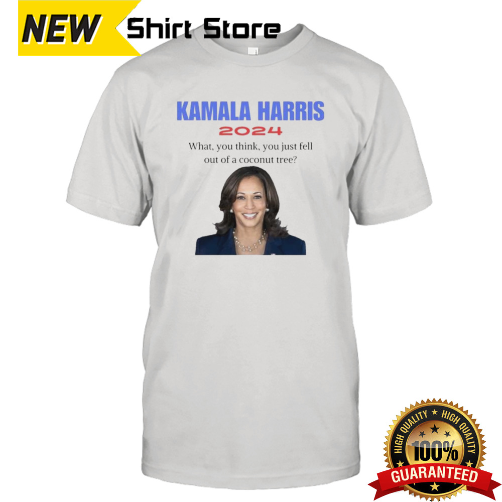 Kamala Harris What You Think You Just Fell Out Of A Coconut Tree 2024 Shirt