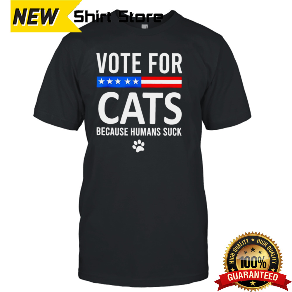 Vote For Cats Because Humans Suck Shirt