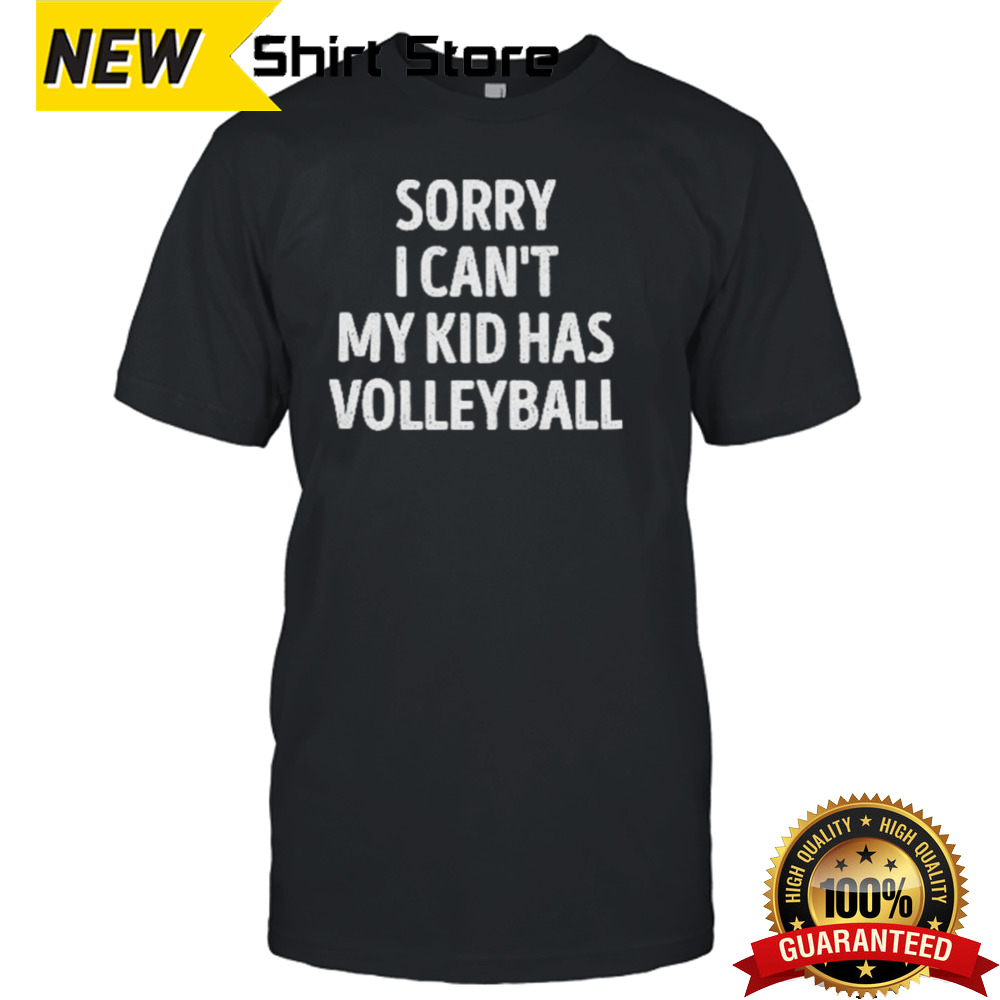 Sorry I Can’t My Kid Has Volleyball Shirt