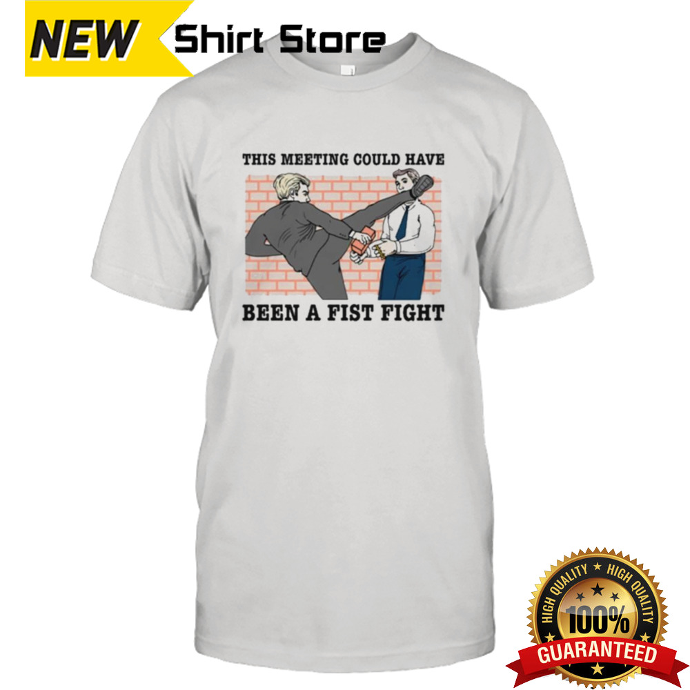 This Meeting Could Have Been A Fist Fight T-shirt