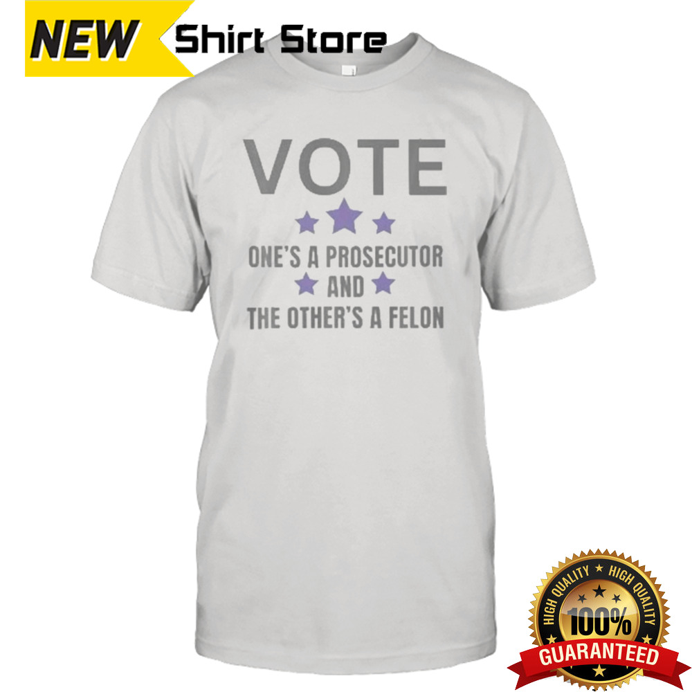 Vote One’s A Prosecutor And The Other’s A Felon T-Shirt