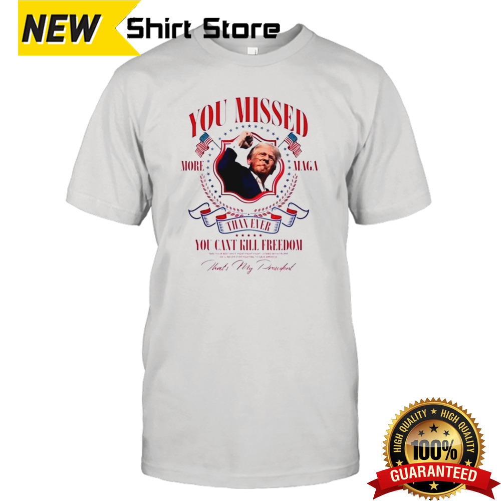 You Missed More Maga Than Ever You Can’t Kill Freedom Trump Shot 2024 Shirt