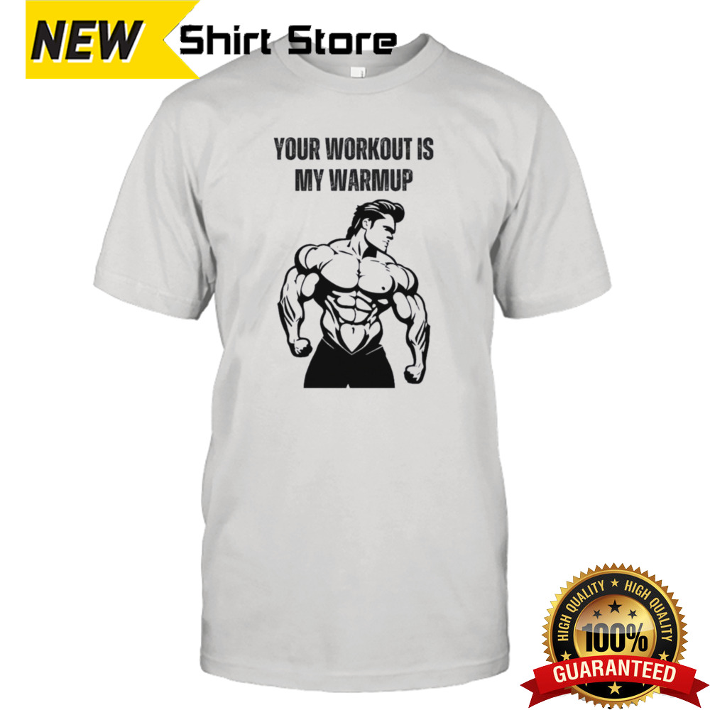 Your Workout Is My Warmup Just Warming Up Shirt