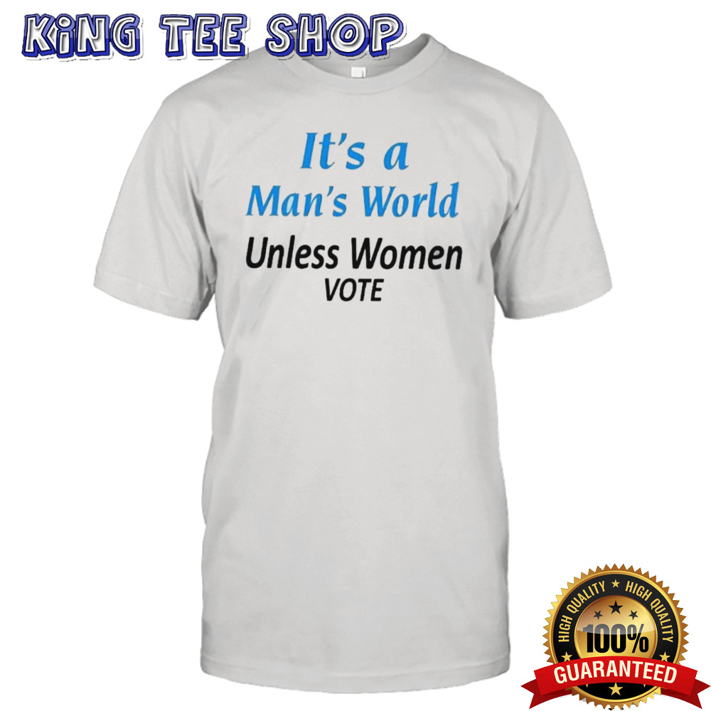 It’s a Man’s World Unless Women Vote Print T-shirt