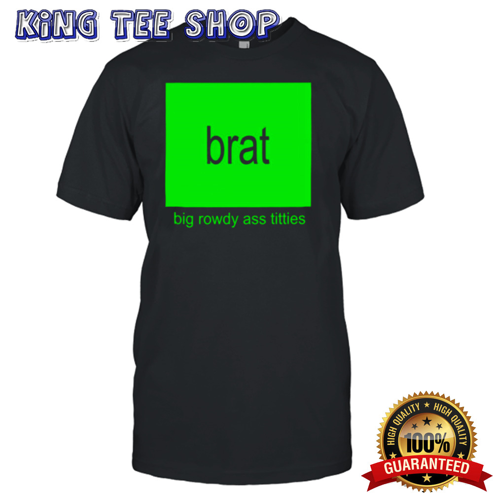 Brat Big Rowdy Ass Titties Shirt