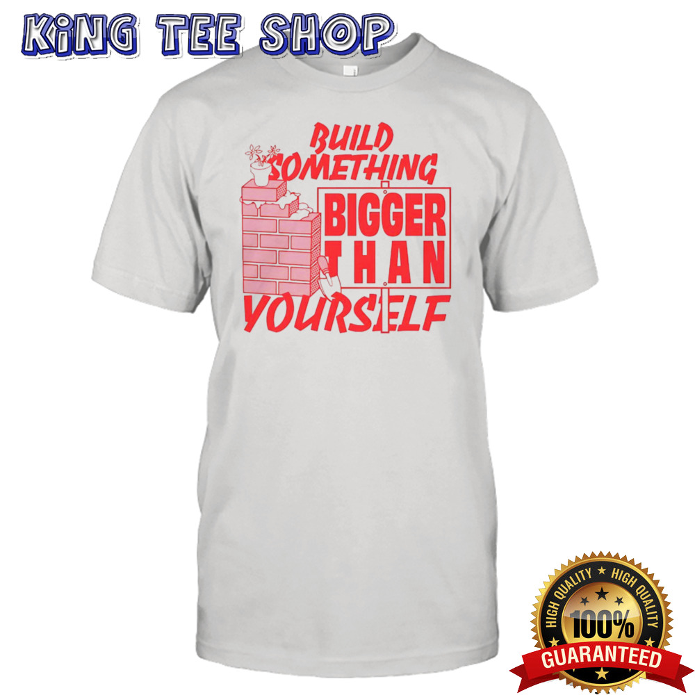 Build Something Bigger Than Yourself Shirt