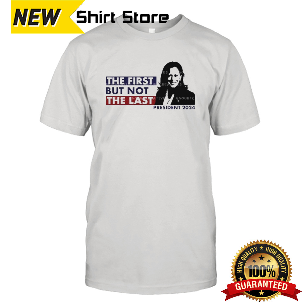 Kamala Harris The First But Not The Last Presidential 2024 Shirt