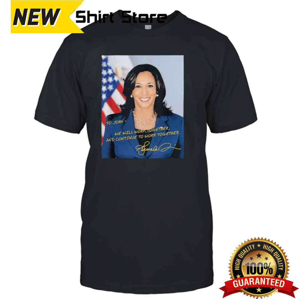 Kamala Harris To John We Will Work Together And Continue To Work Together Shirt