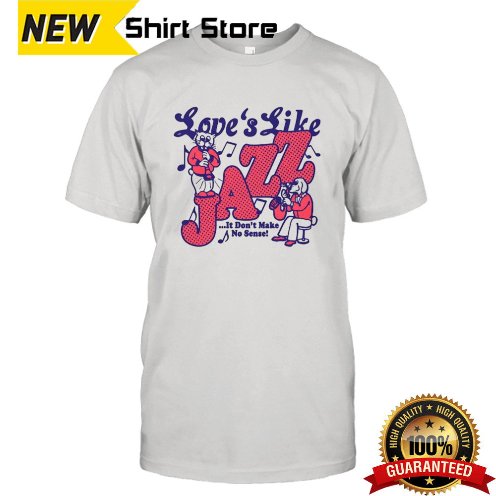 Love’s Like Jazz It Don’t Make No Sense Shirt