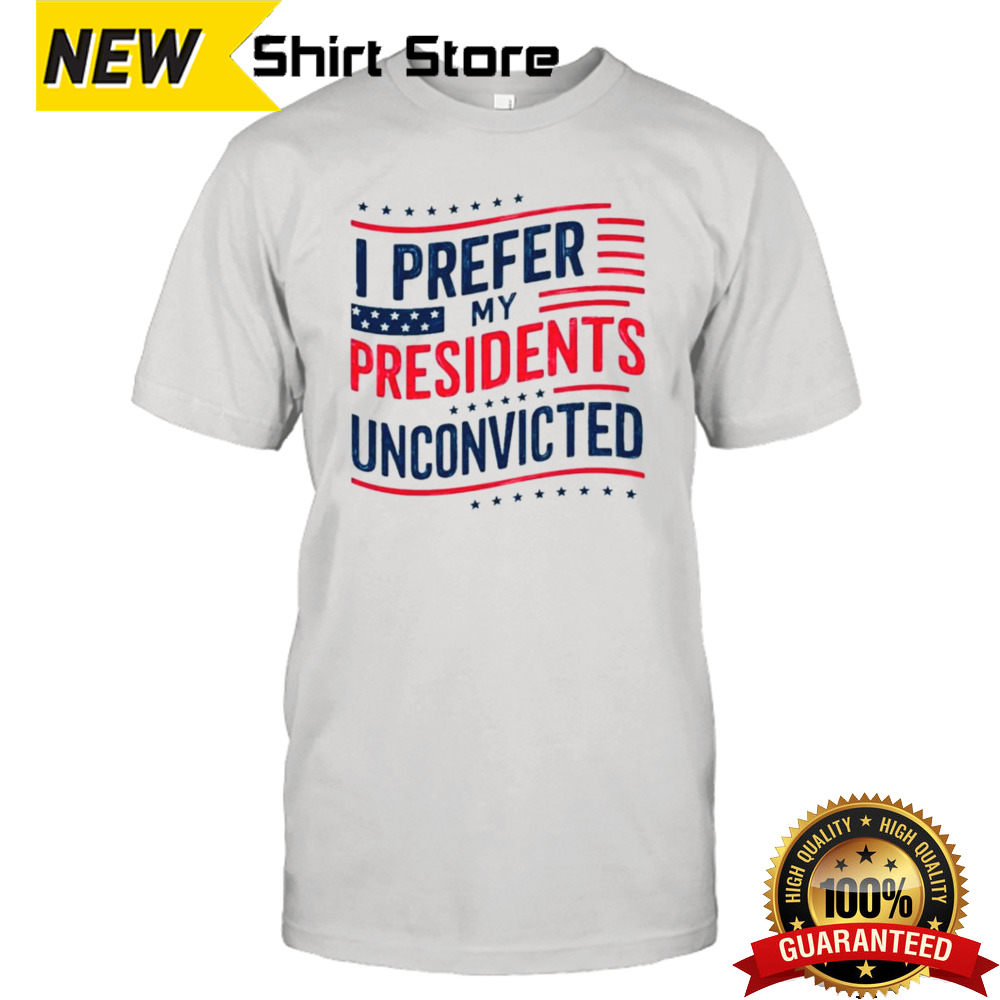 I prefer My Presidents Unconvicted American Flag Colors T shirt