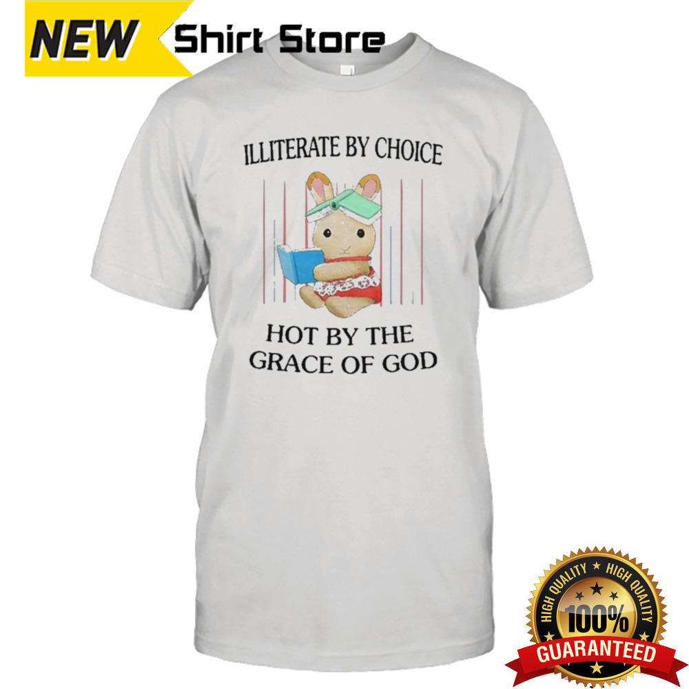 Illiterate By Choice Hot By The Grace Of God Shirt