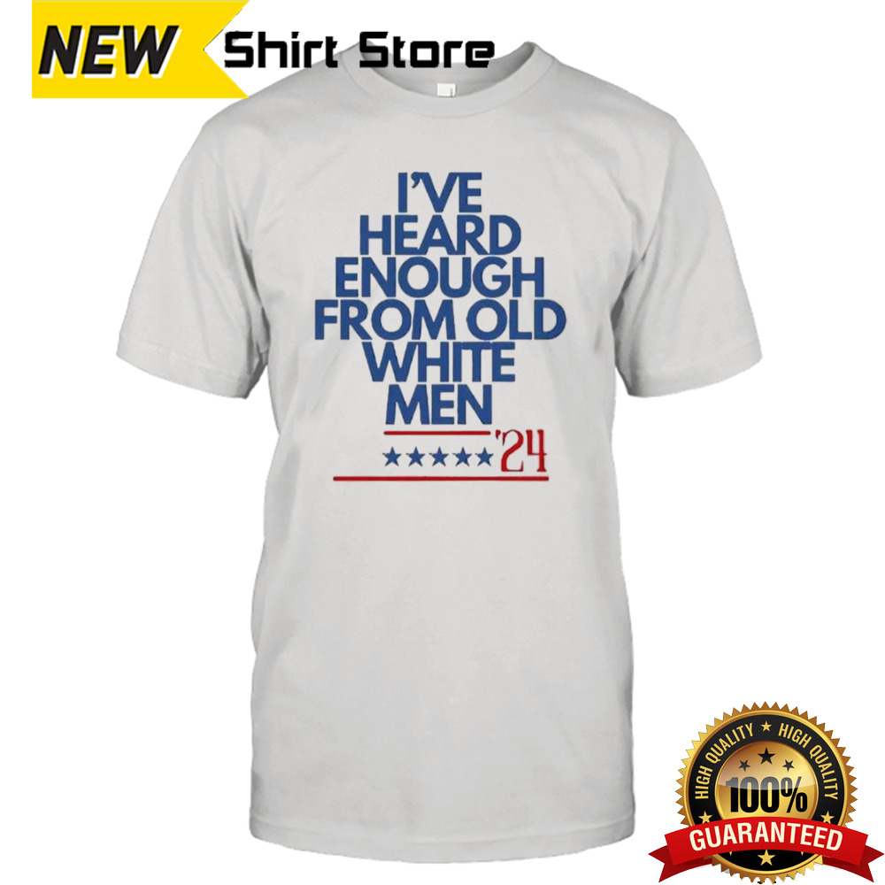 I’ve Heard Enough From Old White Men 2024 T-shirt