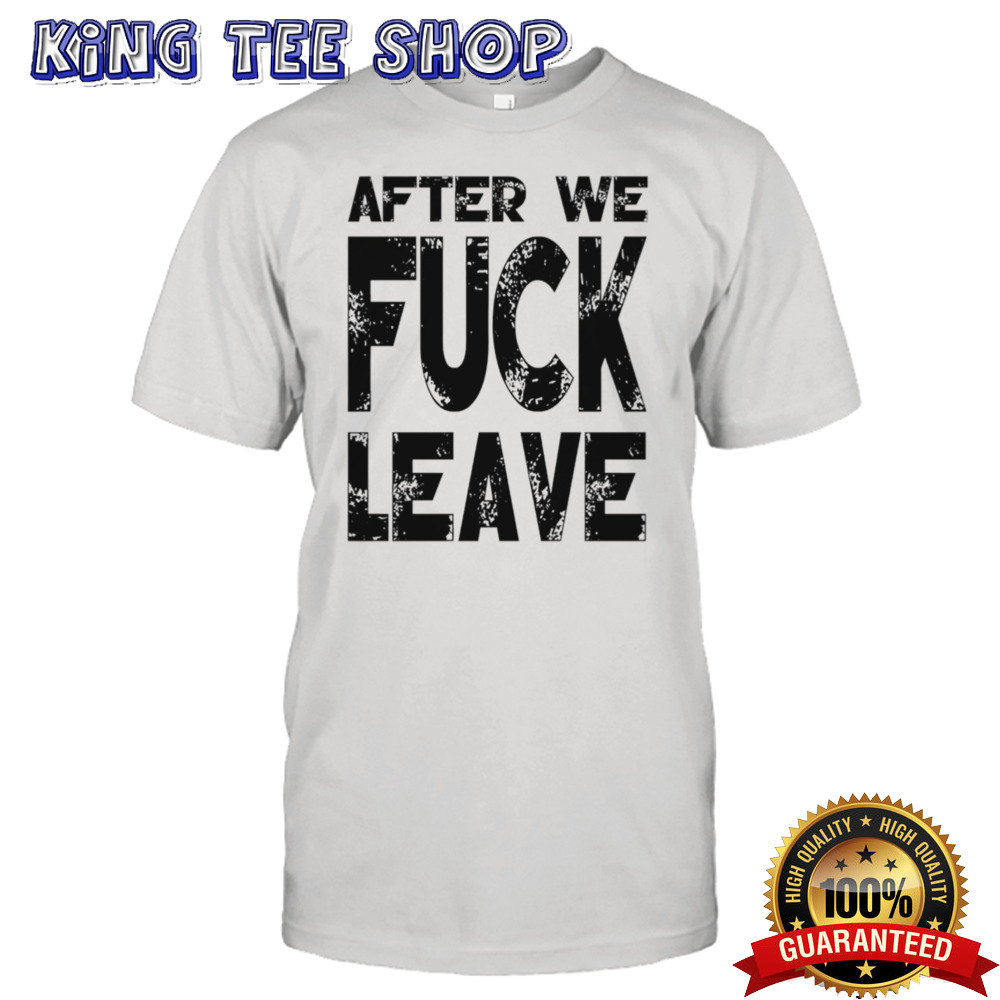 After We Fuck Leave Shirt